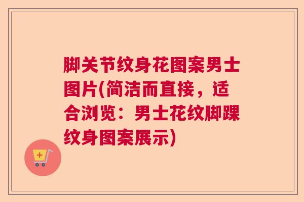 脚关节纹身花图案男士图片(简洁而直接，适合浏览：男士花纹脚踝纹身图案展示)
