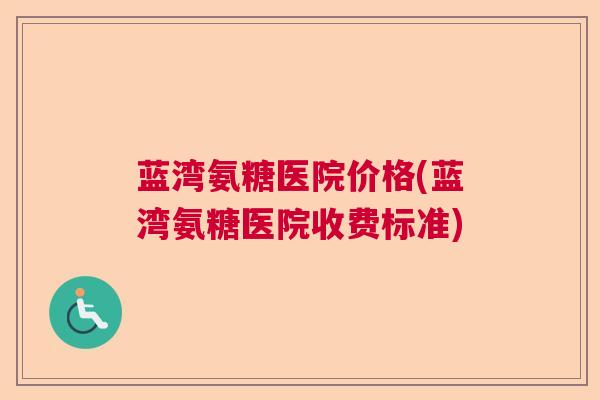 蓝湾氨糖医院价格(蓝湾氨糖医院收费标准)