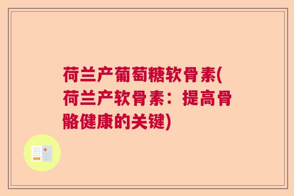 荷兰产葡萄糖软骨素(荷兰产软骨素：提高骨骼健康的关键)