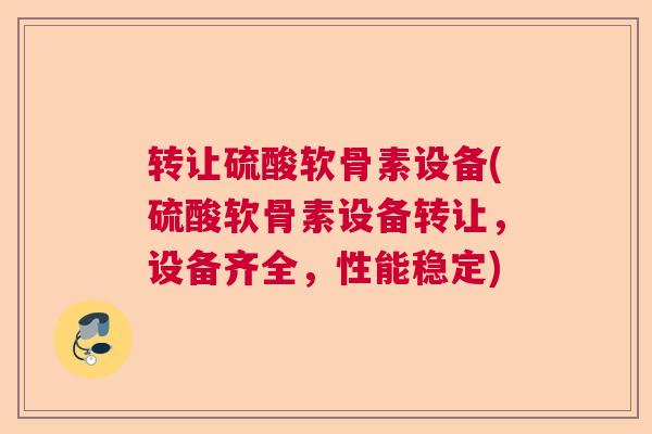 转让硫酸软骨素设备(硫酸软骨素设备转让，设备齐全，性能稳定)