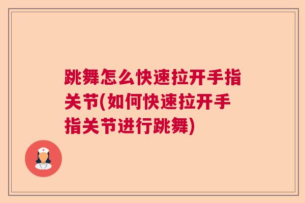 跳舞怎么快速拉开手指关节(如何快速拉开手指关节进行跳舞)