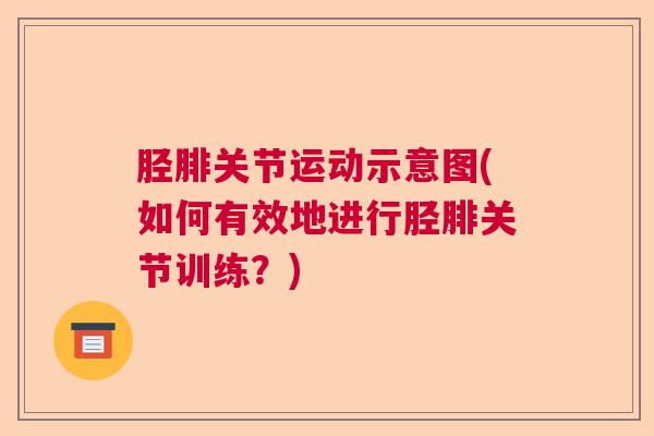 胫腓关节运动示意图(如何有效地进行胫腓关节训练？)