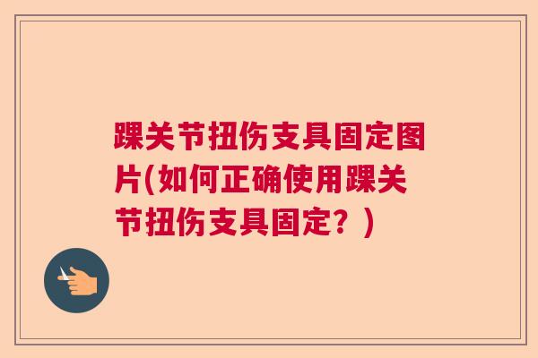 踝关节扭伤支具固定图片(如何正确使用踝关节扭伤支具固定?)