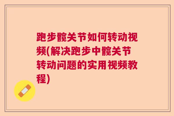 跑步髋关节如何转动视频(解决跑步中髋关节转动问题的实用视频教程)