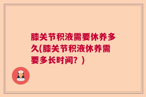 膝关节积液需要休养多久(膝关节积液休养需要多长时间？)