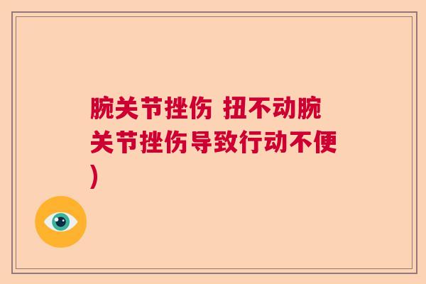 腕关节挫伤 扭不动腕关节挫伤导致行动不便)
