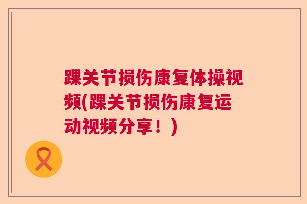 踝关节损伤康复体操视频(踝关节损伤康复运动视频分享！)