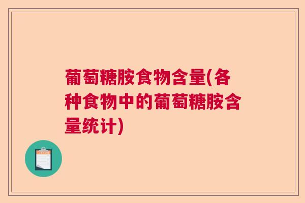 葡萄糖胺食物含量(各种食物中的葡萄糖胺含量统计)