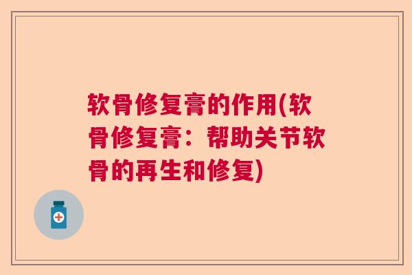 软骨修复膏的作用(软骨修复膏：帮助关节软骨的再生和修复)