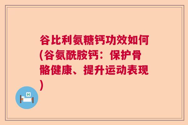 谷比利氨糖钙功效如何(谷氨酰胺钙:保护骨骼健康、提升运动表现)