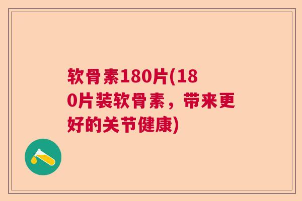 软骨素180片(180片装软骨素,带来更好的关节健康)