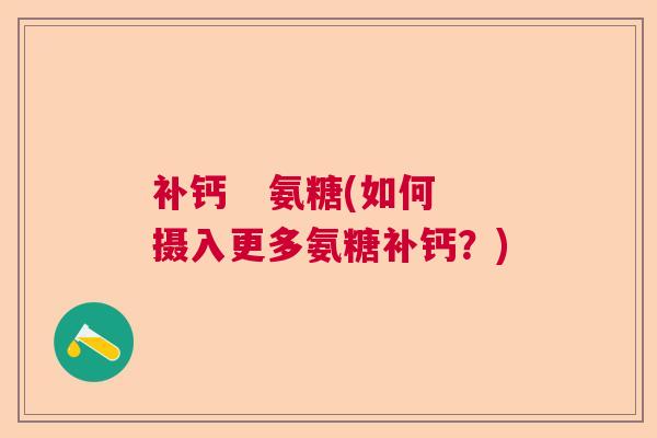 补钙 氨糖(如何摄入更多氨糖补钙?)