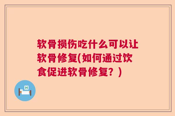 软骨损伤吃什么可以让软骨修复(如何通过饮食促进软骨修复?)