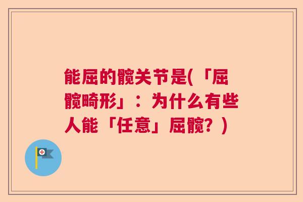 能屈的髋关节是(「屈髋畸形」:为什么有些人能「任意」屈髋?) 能屈的髋关节是(「屈髋畸形」:为什么有些人能「任意」屈髋?)