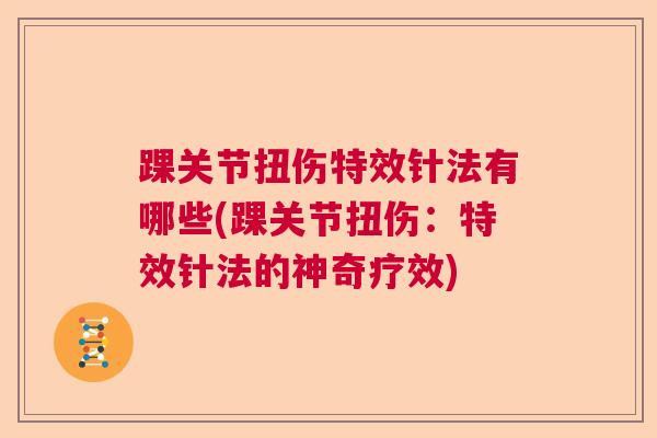 踝关节扭伤特效针法有哪些(踝关节扭伤:特效针法的神奇疗效)