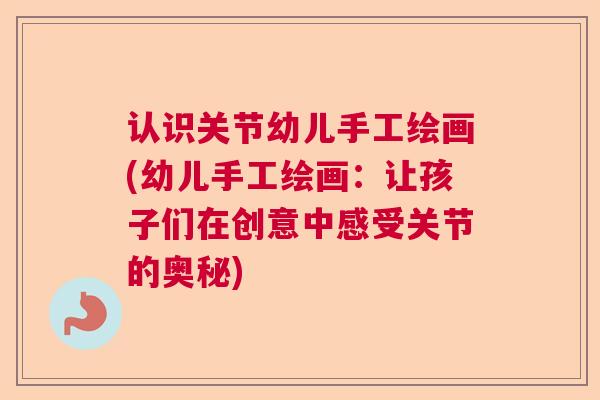 认识关节幼儿手工绘画(幼儿手工绘画:让孩子们在创意中感受关节的奥秘)