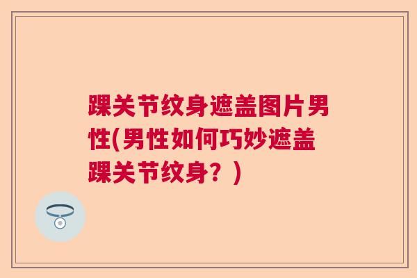踝关节纹身遮盖图片男性(男性如何巧妙遮盖踝关节纹身？)