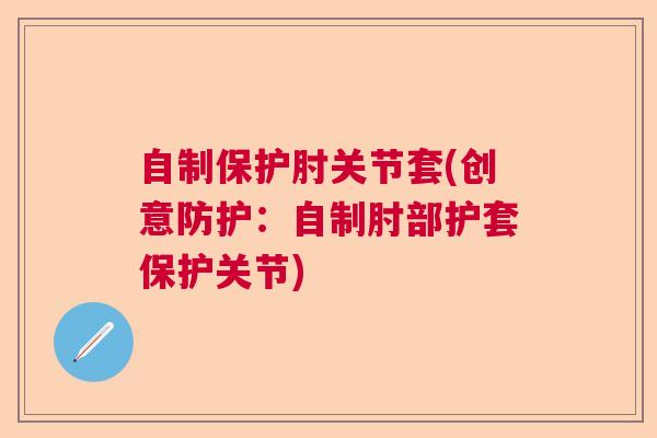 自制保护肘关节套(创意防护：自制肘部护套保护关节)