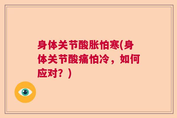 身体关节酸胀怕寒(身体关节酸痛怕冷，如何应对？)