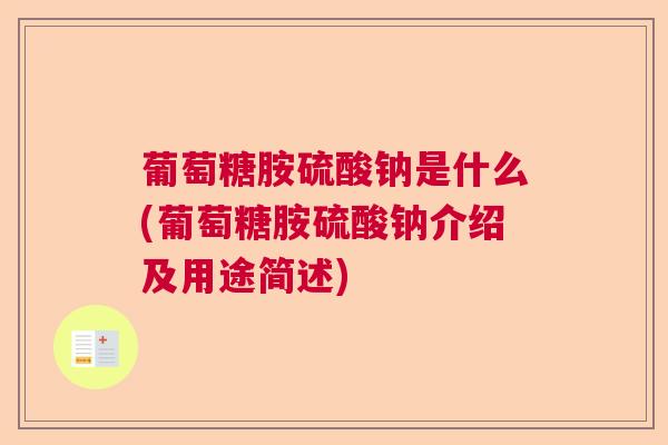 葡萄糖胺硫酸钠是什么(葡萄糖胺硫酸钠介绍及用途简述)
