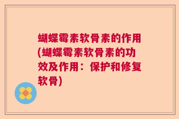 蝴蝶霉素软骨素的作用(蝴蝶霉素软骨素的功效及作用：保护和修复软骨)