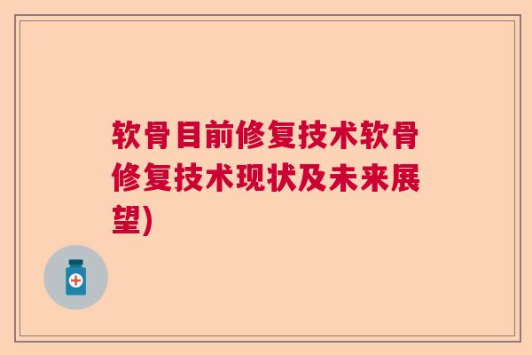 软骨目前修复技术软骨修复技术现状及未来展望) 软骨目前修复技术软骨修复技术现状及未来展望)