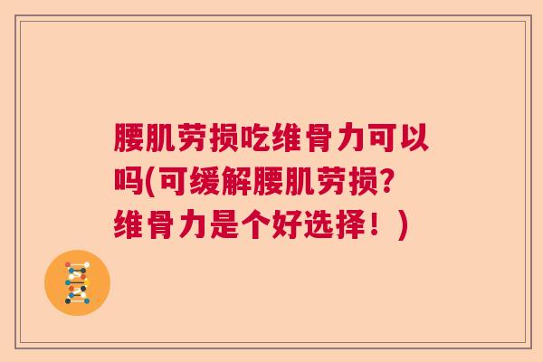 腰肌劳损吃维骨力可以吗(可缓解腰肌劳损?维骨力是个好选择!) 腰肌劳损吃维骨力可以吗(可缓解腰肌劳损?维骨力是个好选择!)