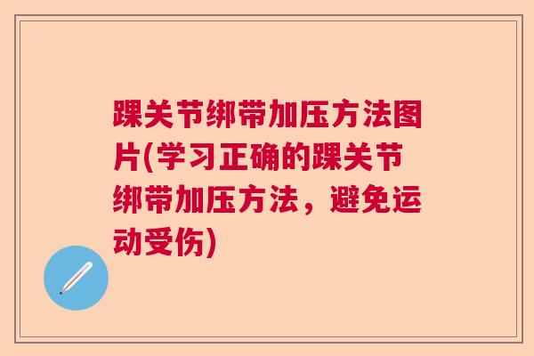 踝关节绑带加压方法图片(学习正确的踝关节绑带加压方法,避免运动受伤)