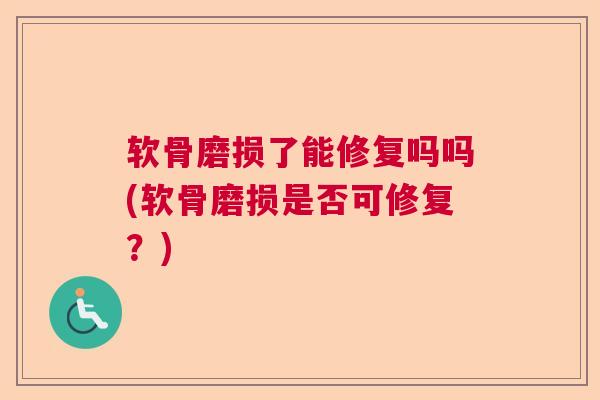 软骨磨损了能修复吗吗(软骨磨损是否可修复?)