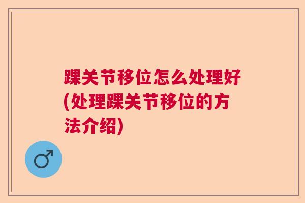 踝关节移位怎么处理好(处理踝关节移位的方法介绍)