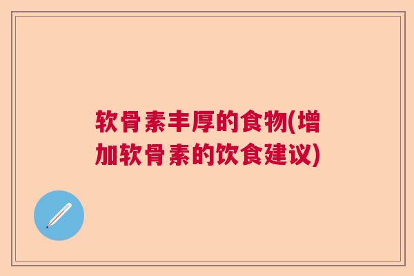 软骨素丰厚的食物(增加软骨素的饮食建议) 软骨素丰厚的食物(增加软骨素的饮食建议)