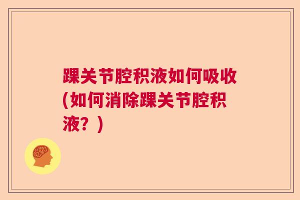 踝关节腔积液如何吸收(如何消除踝关节腔积液？)