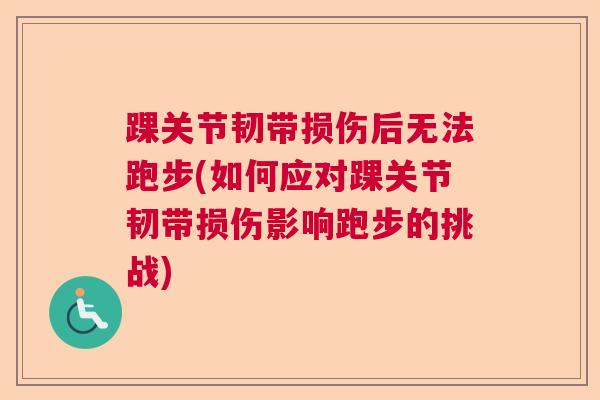 踝关节韧带损伤后无法跑步(如何应对踝关节韧带损伤影响跑步的挑战)