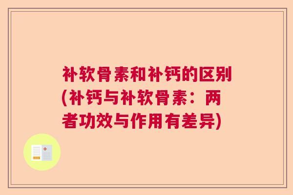 补软骨素和补钙的区别(补钙与补软骨素：两者功效与作用有差异)