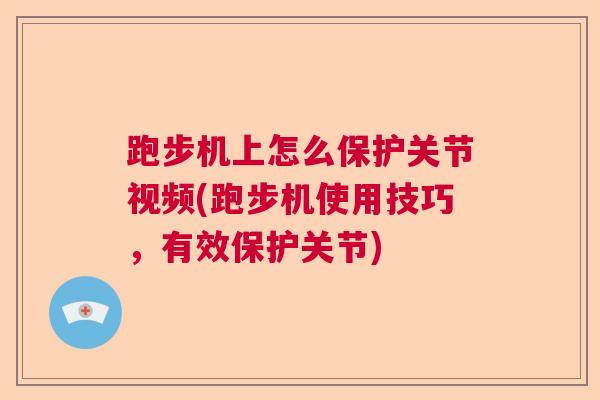 跑步机上怎么保护关节视频(跑步机使用技巧,有效保护关节)