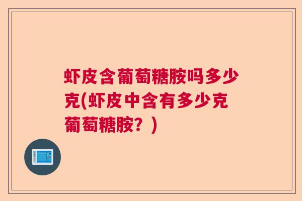 虾皮含葡萄糖胺吗多少克(虾皮中含有多少克葡萄糖胺？)