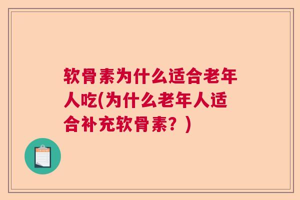 软骨素为什么适合老年人吃(为什么老年人适合补充软骨素？)