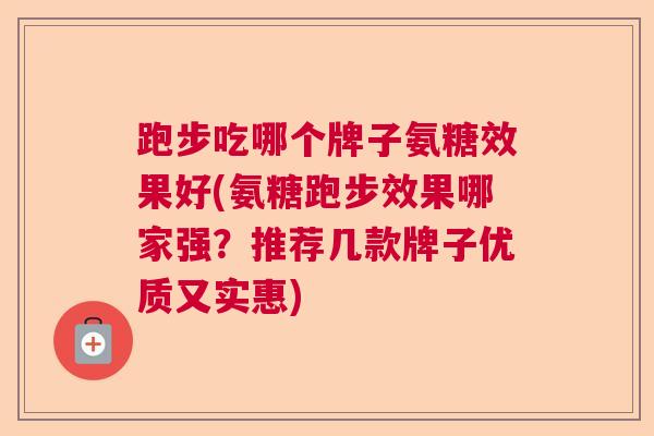 跑步吃哪个牌子氨糖效果好(氨糖跑步效果哪家强？推荐几款牌子优质又实惠)