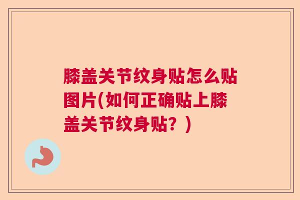 膝盖关节纹身贴怎么贴图片(如何正确贴上膝盖关节纹身贴？)