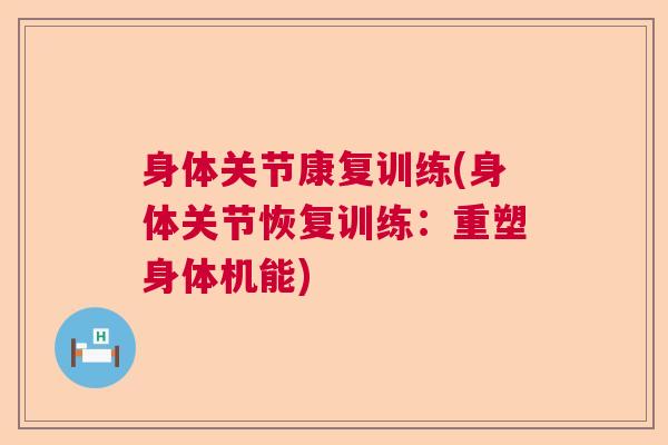 身体关节康复训练(身体关节恢复训练：重塑身体机能)
