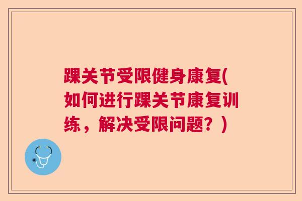 踝关节受限健身康复(如何进行踝关节康复训练，解决受限问题？)