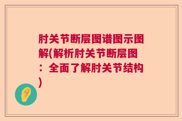 肘关节断层图谱图示图解(解析肘关节断层图：全面了解肘关节结构)
