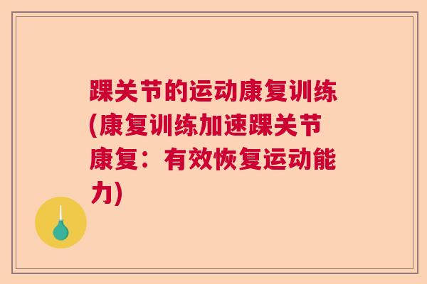 踝关节的运动康复训练(康复训练加速踝关节康复:有效恢复运动能力) 踝关节的运动康复训练(康复训练加速踝关节康复:有效恢复运动能力)