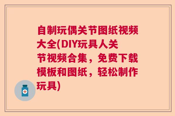 自制玩偶关节图纸视频大全(DIY玩具人关节视频合集,免费下载模板和图纸,轻松制作玩具)