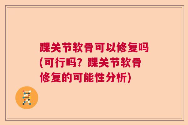 踝关节软骨可以修复吗(可行吗？踝关节软骨修复的可能性分析)