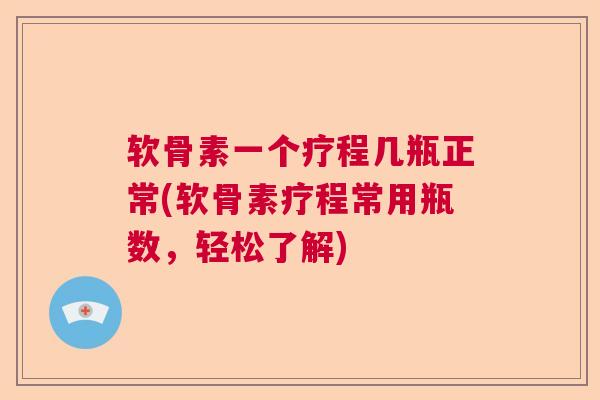 软骨素一个疗程几瓶正常(软骨素疗程常用瓶数,轻松了解) 软骨素一个疗程几瓶正常(软骨素疗程常用瓶数,轻松了解)
