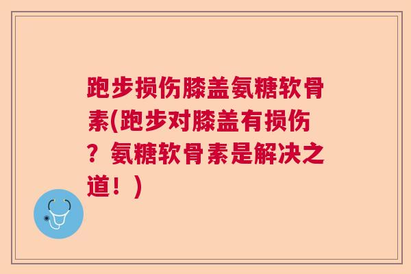 跑步损伤膝盖氨糖软骨素(跑步对膝盖有损伤？氨糖软骨素是解决之道！)