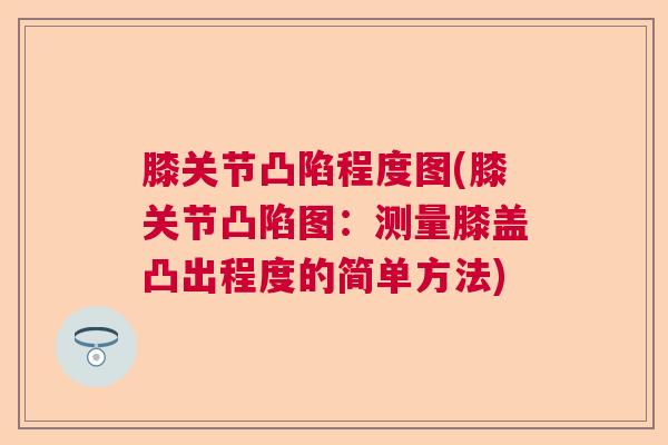 膝关节凸陷程度图(膝关节凸陷图:测量膝盖凸出程度的简单方法)