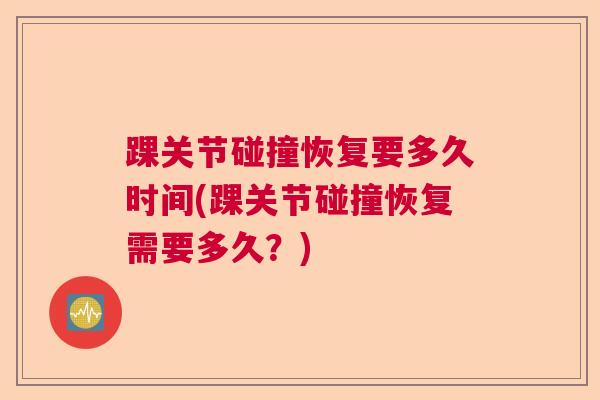 踝关节碰撞恢复要多久时间(踝关节碰撞恢复需要多久?) 踝关节碰撞恢复要多久时间(踝关节碰撞恢复需要多久?)