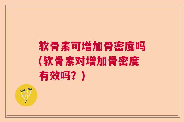 软骨素可增加骨密度吗(软骨素对增加骨密度有效吗?)